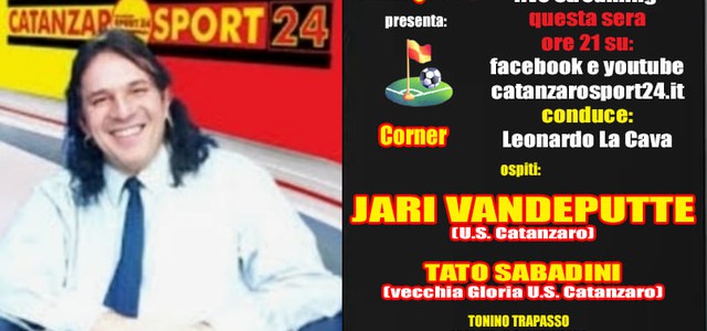 Catanzaro Sport 24: Questa sera ore 21 live streaming “Corner” ospiti Jari Vandeputte e Tato Sabadini